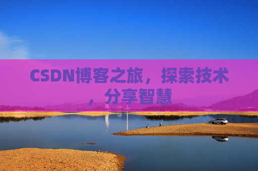 CSDN博客之旅,探索技术,分享智慧 CSDN博客之旅,探索技术,分享智慧